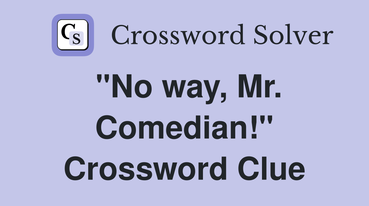 "No way, Mr. Comedian!" Crossword Clue