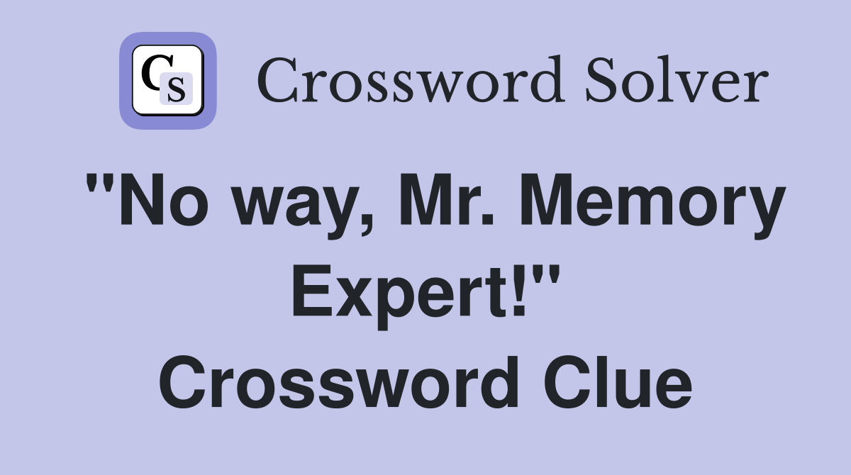 "No way, Mr. Memory Expert!" Crossword Clue