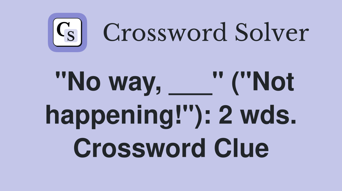 "No way, ___" ("Not happening!"): 2 wds. Crossword Clue