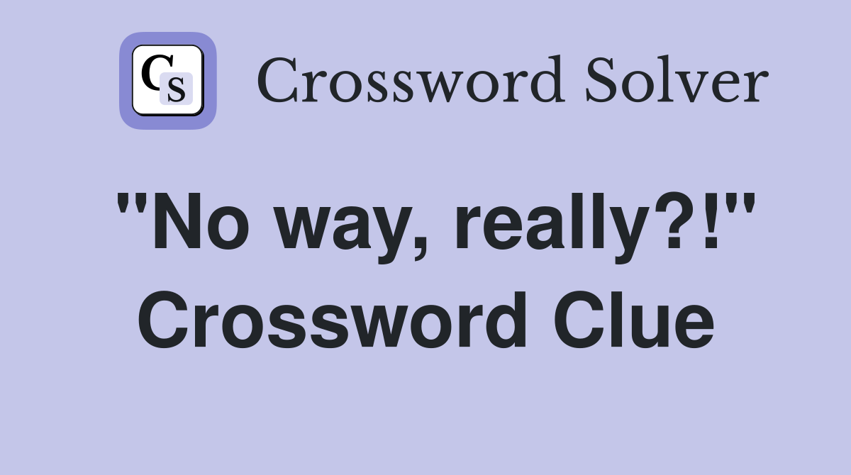 "No way, really?!" Crossword Clue