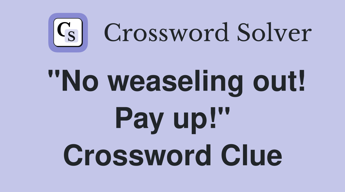 "No weaseling out! Pay up!" Crossword Clue