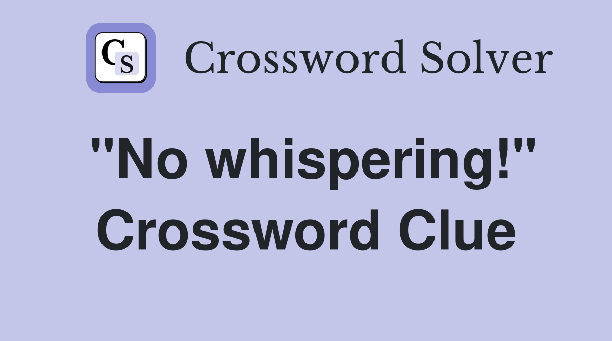 "No whispering!" Crossword Clue
