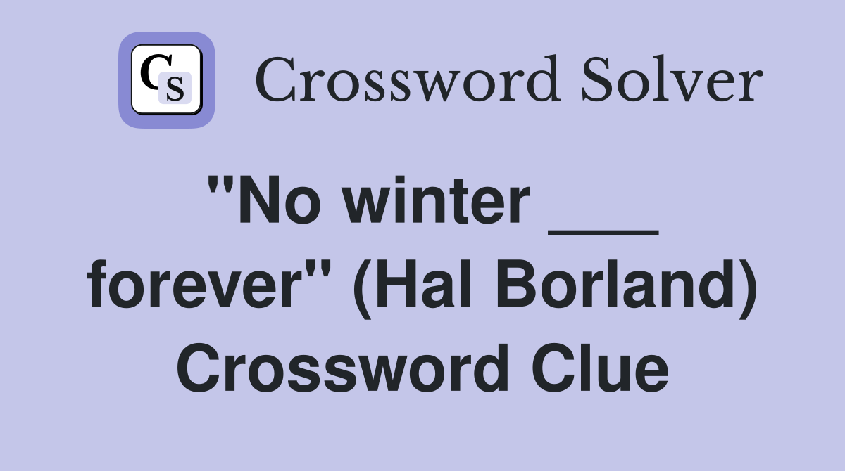 "No winter ___ forever" (Hal Borland) Crossword Clue