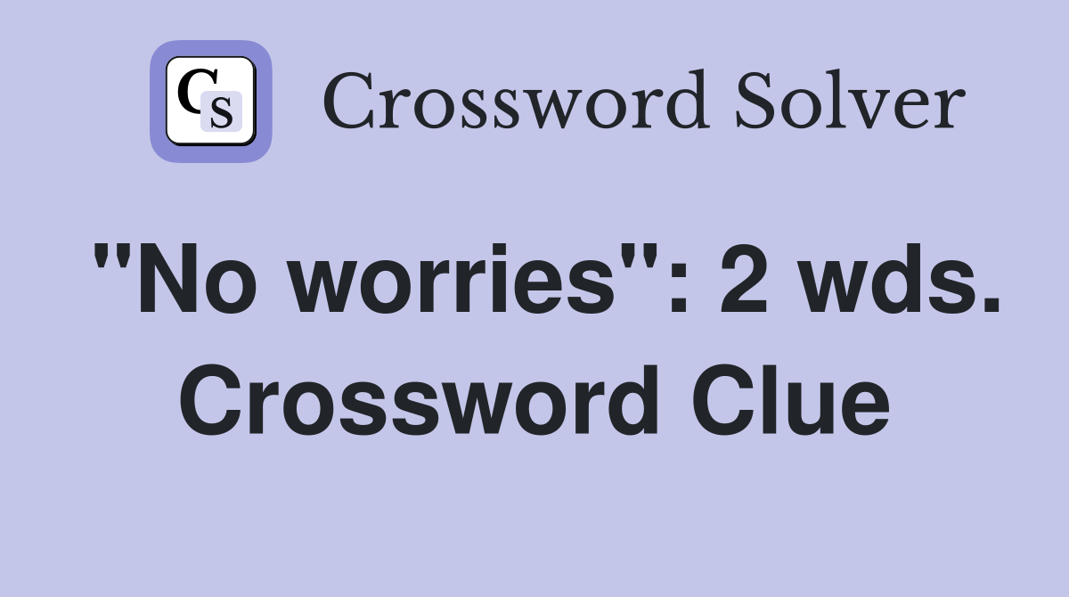 "No worries": 2 wds. Crossword Clue