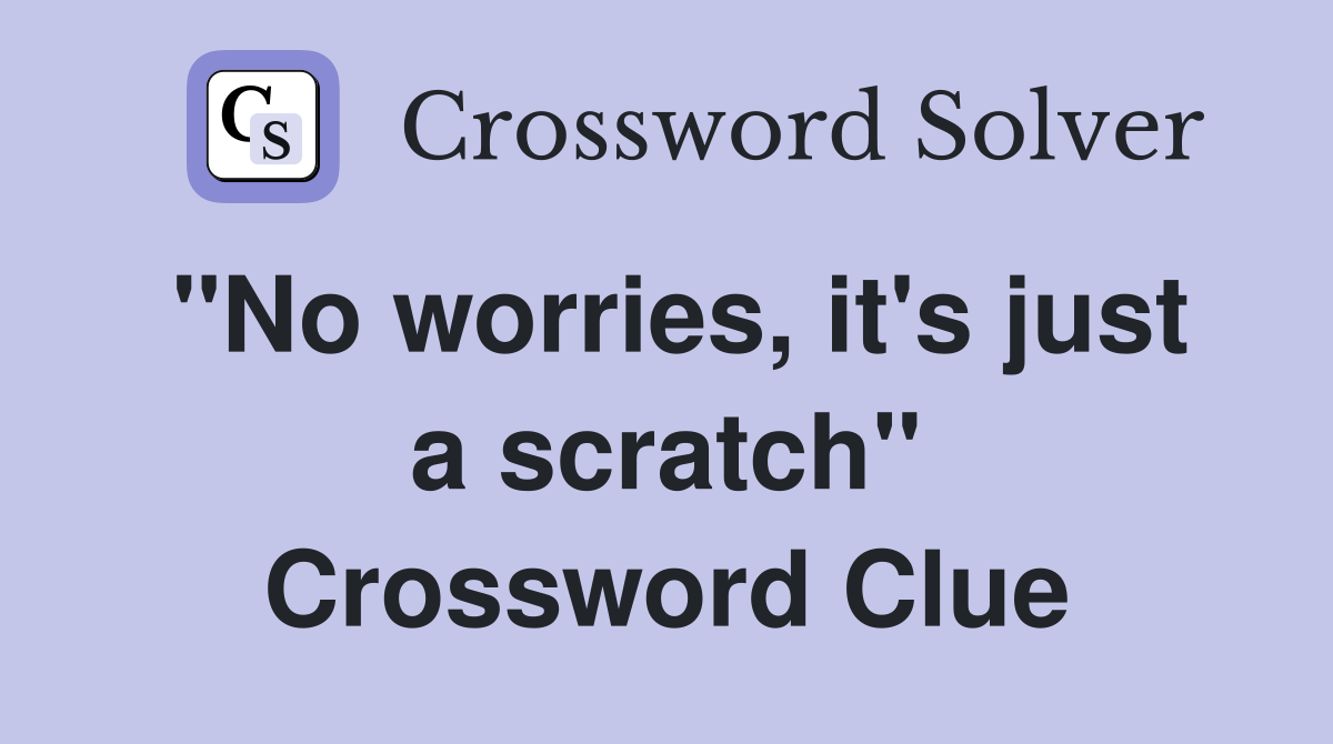 "No worries, it's just a scratch" Crossword Clue
