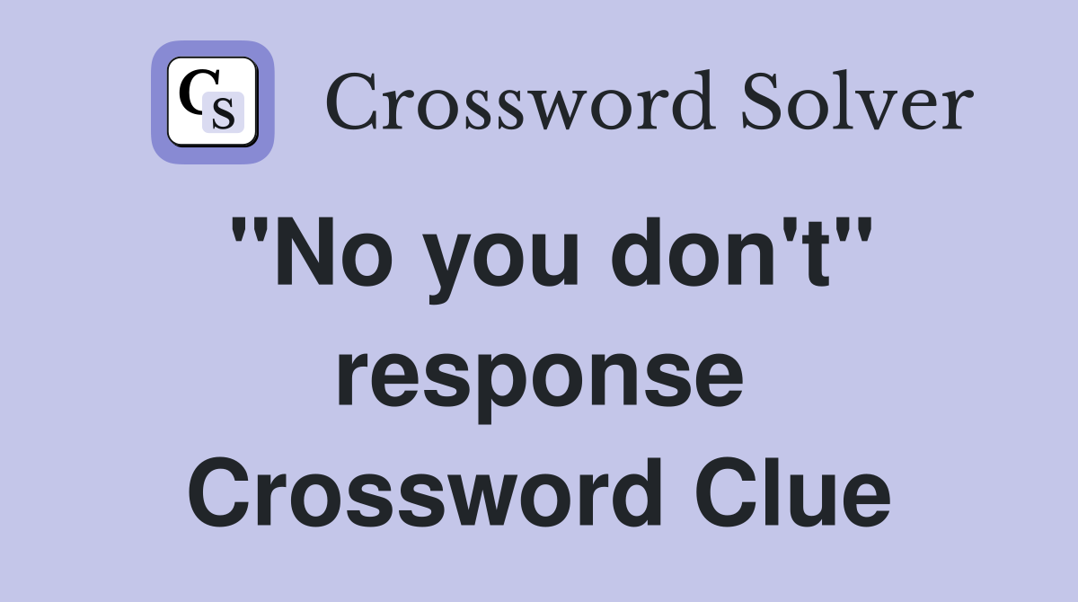 "No you don't" response Crossword Clue