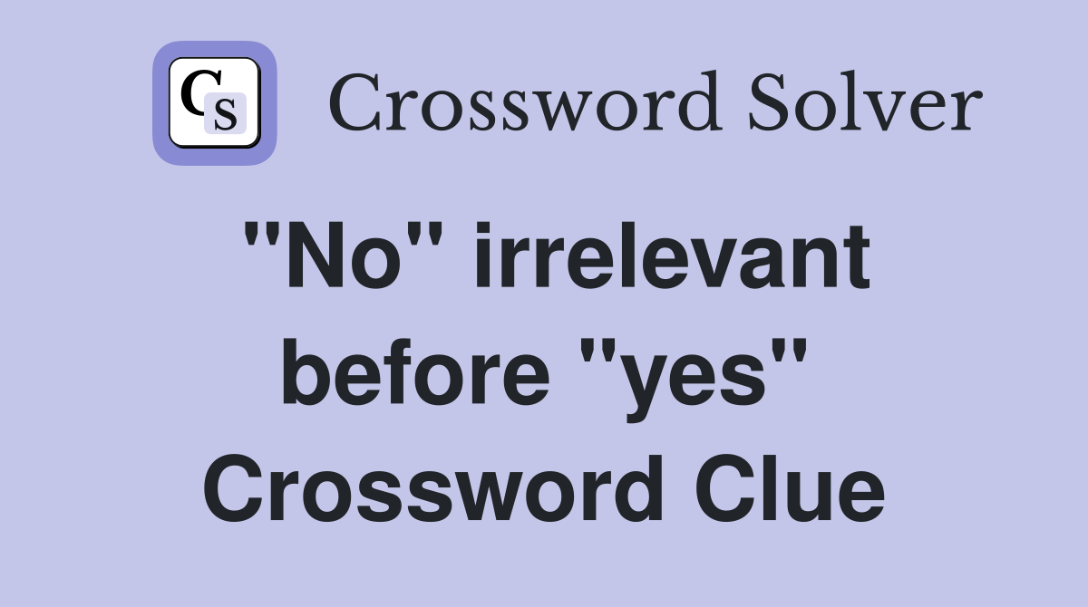 "No" irrelevant before "yes" Crossword Clue