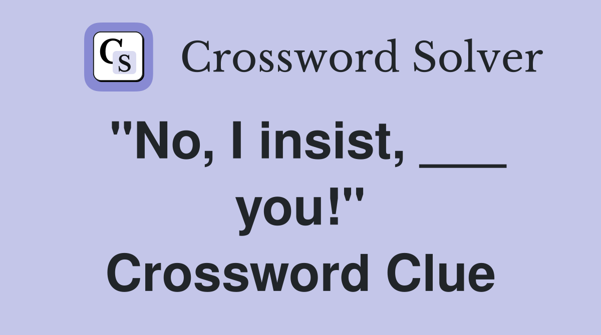 "No, I insist, ___ you!" Crossword Clue