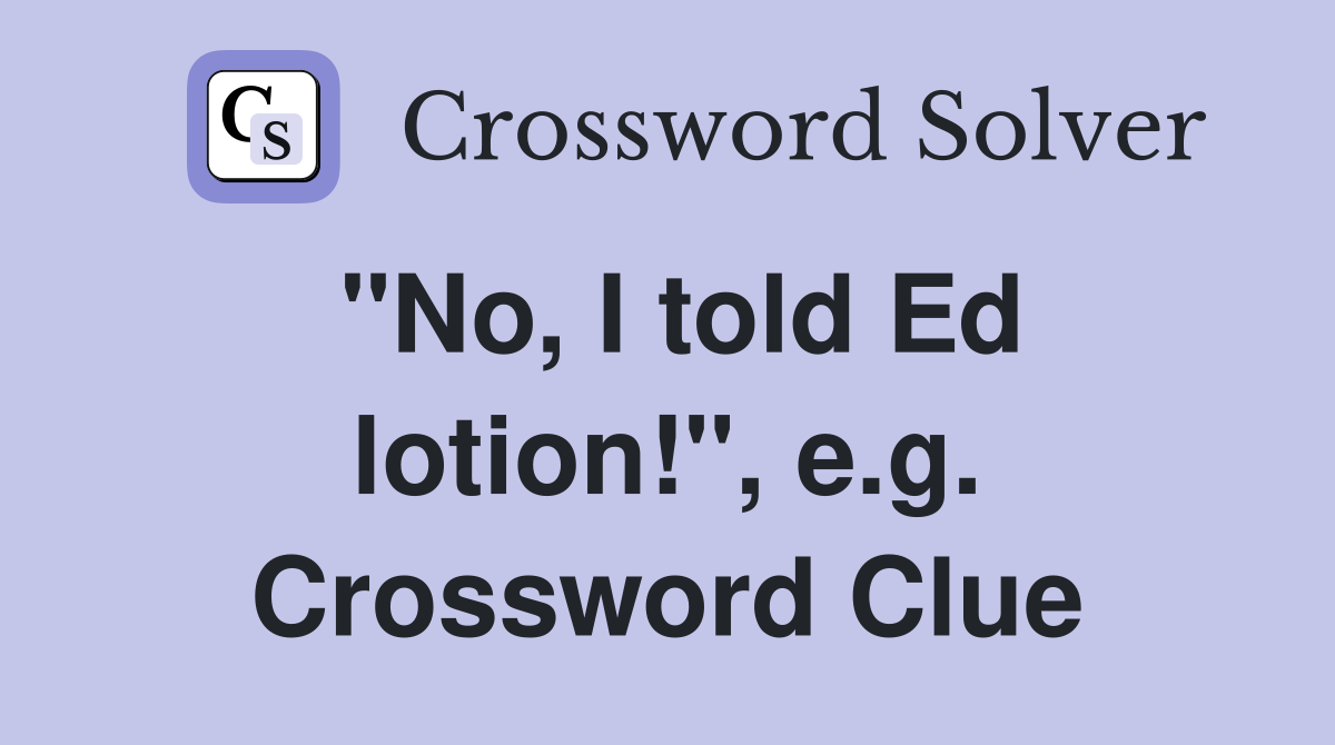 "No, I told Ed lotion!", e.g. Crossword Clue