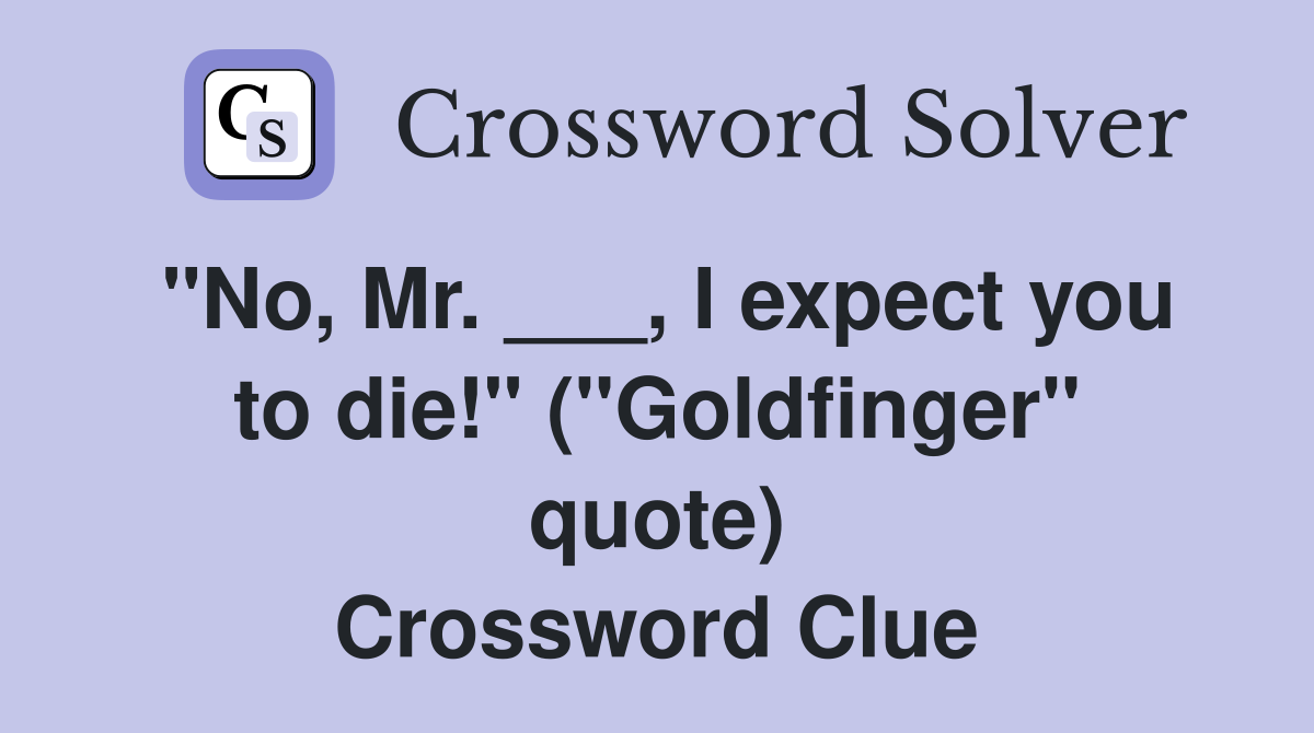 "No, Mr. ___, I expect you to die!" ("Goldfinger" quote) Crossword Clue