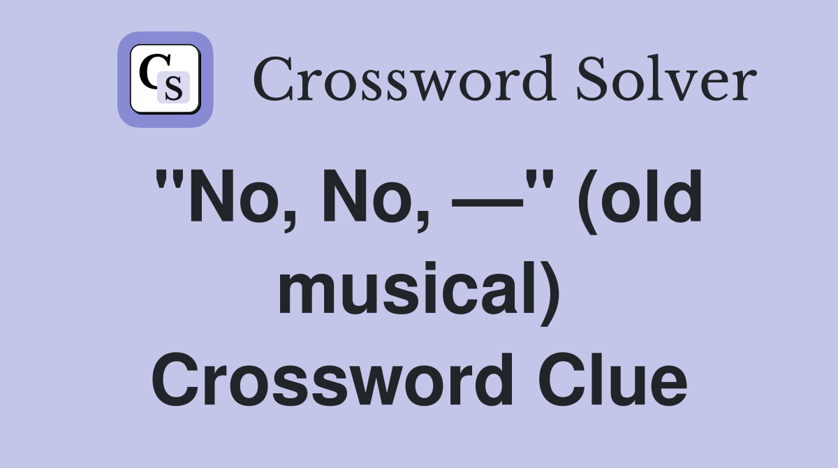 "No, No, —" (old musical) Crossword Clue