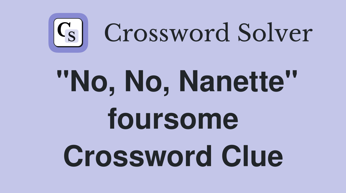 "No, No, Nanette" foursome Crossword Clue