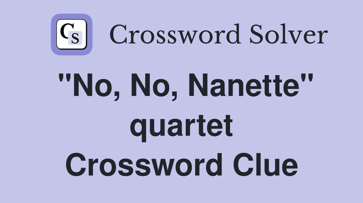 "No, No, Nanette" quartet Crossword Clue