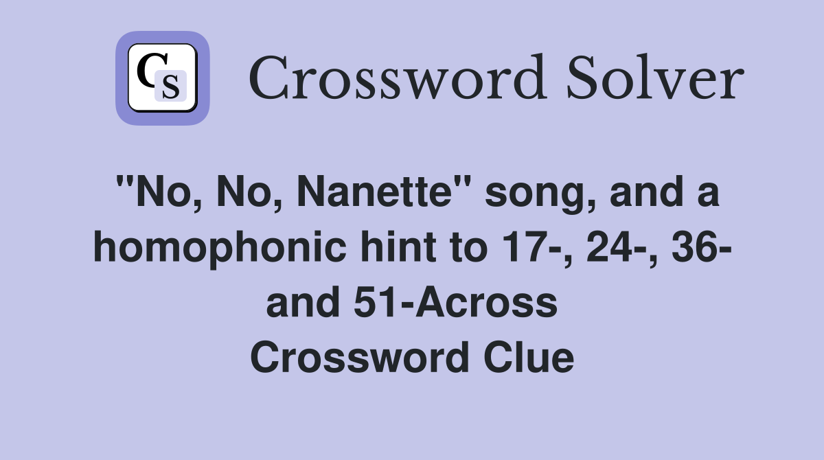 "No, No, Nanette" song, and a homophonic hint to 17-, 24-, 36- and 51-Across Crossword Clue