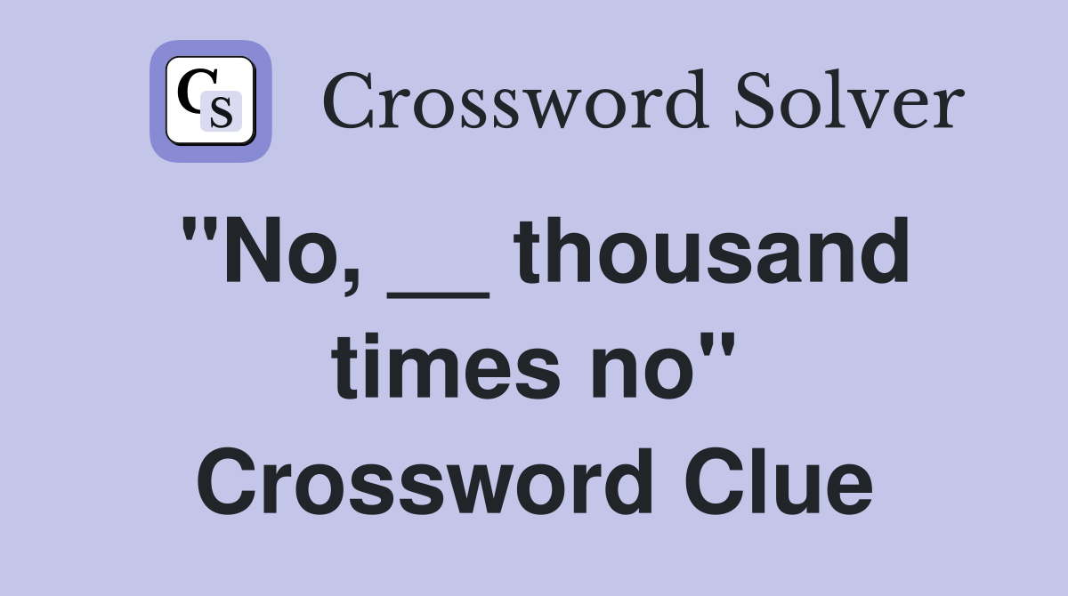"No, __ thousand times no" Crossword Clue