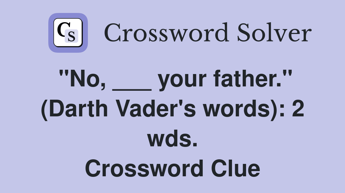 "No, ___ your father." (Darth Vader's words): 2 wds. Crossword Clue