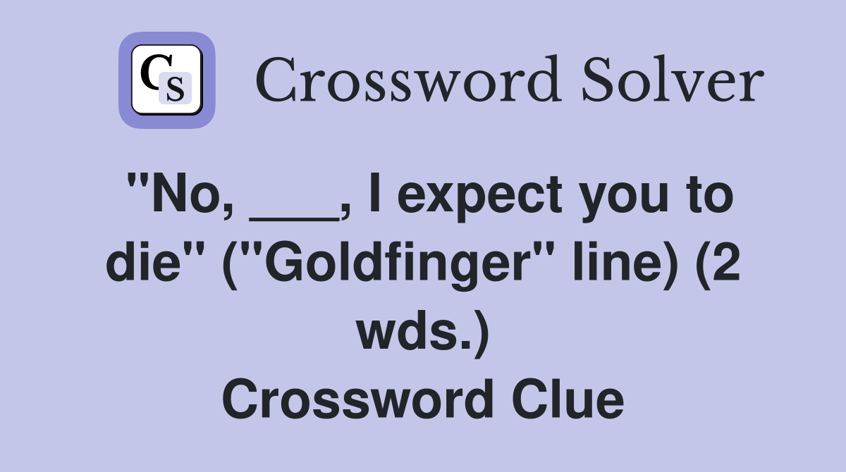 "No, ___, I expect you to die" ("Goldfinger" line) (2 wds.) Crossword Clue