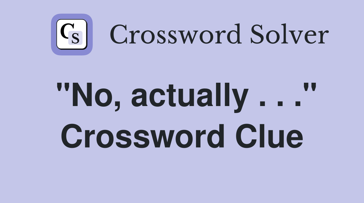 "No, actually . . ." Crossword Clue