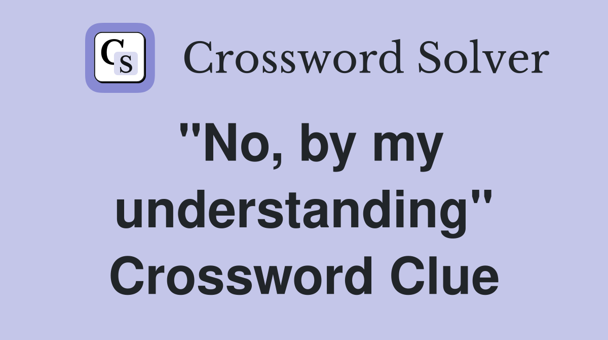 "No, by my understanding" Crossword Clue