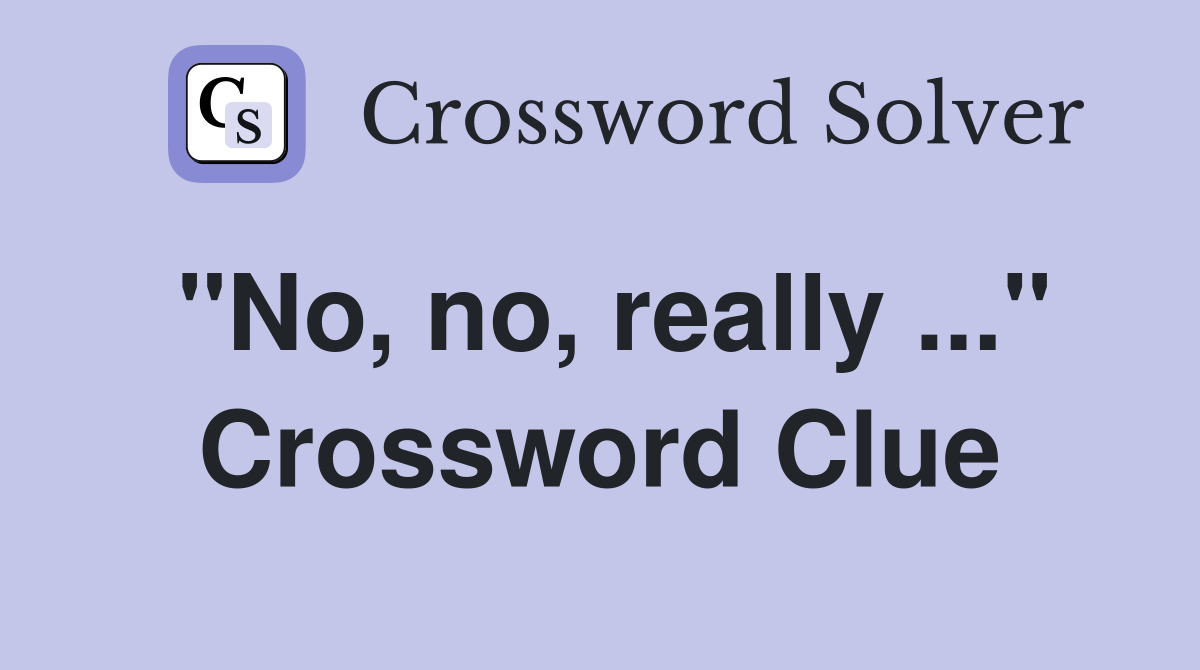 "No, no, really ..." Crossword Clue