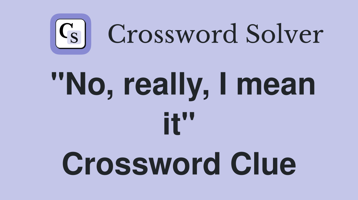 "No, really, I mean it" Crossword Clue