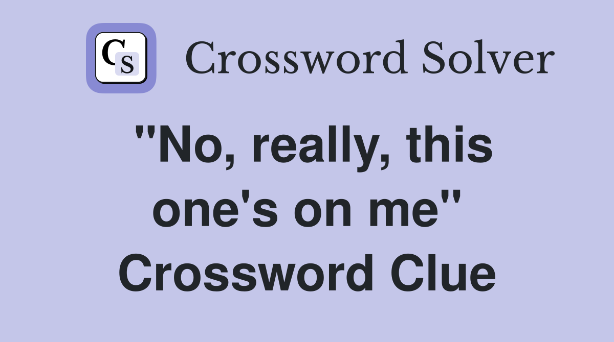 "No, really, this one's on me" Crossword Clue