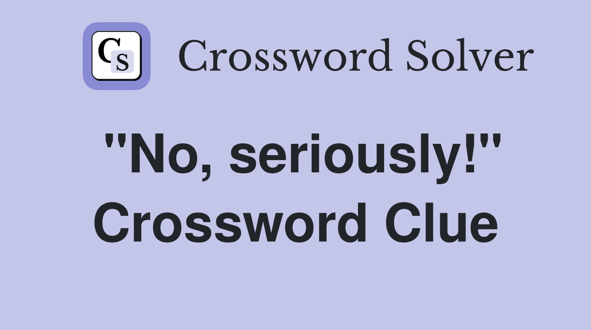 "No, seriously!" Crossword Clue