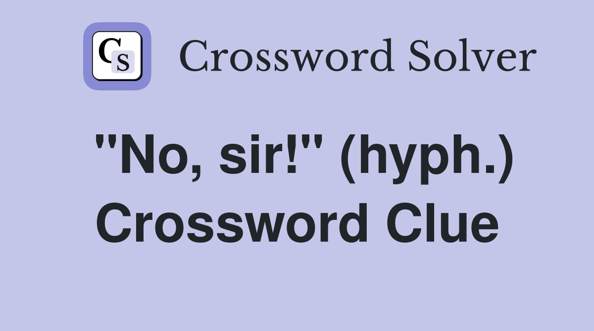 "No, sir!" (hyph.) Crossword Clue