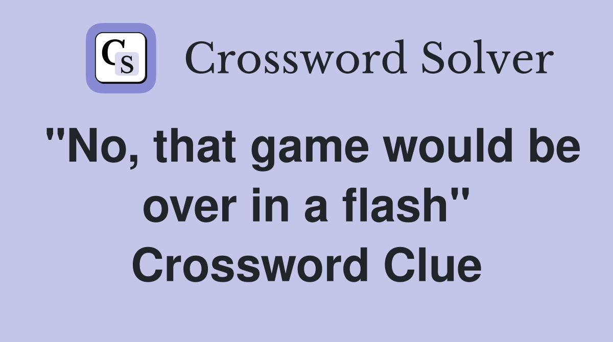 "No, that game would be over in a flash" Crossword Clue