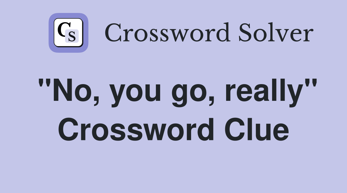 "No, you go, really" Crossword Clue