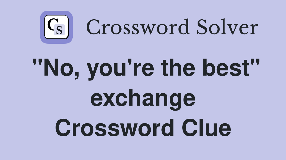 "No, you're the best" exchange Crossword Clue