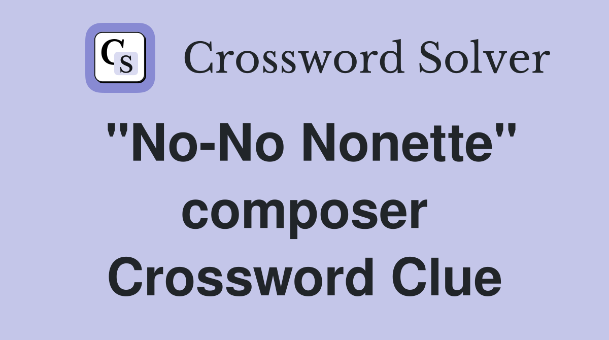 "No-No Nonette" composer Crossword Clue
