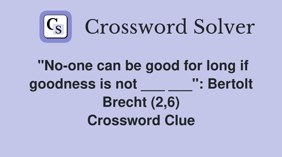 "No-one can be good for long if goodness is not ___ ___": Bertolt Brecht (2,6) Crossword Clue