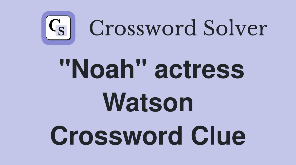 "Noah" actress Watson Crossword Clue