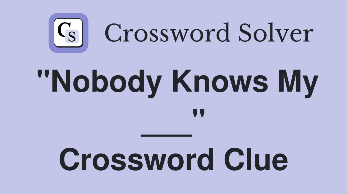 "Nobody Knows My ___" Crossword Clue