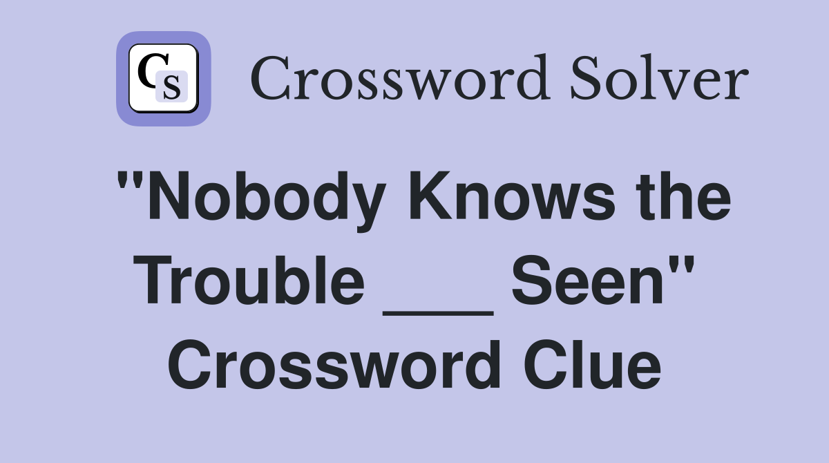 "Nobody Knows the Trouble ___ Seen" Crossword Clue