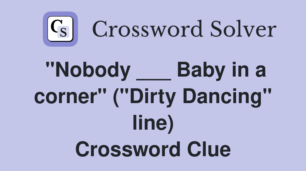"Nobody ___ Baby in a corner" ("Dirty Dancing" line) Crossword Clue