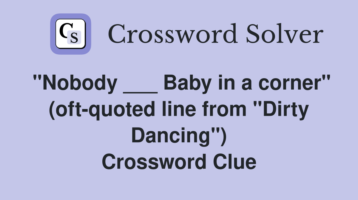 "Nobody ___ Baby in a corner" (oft-quoted line from "Dirty Dancing") Crossword Clue