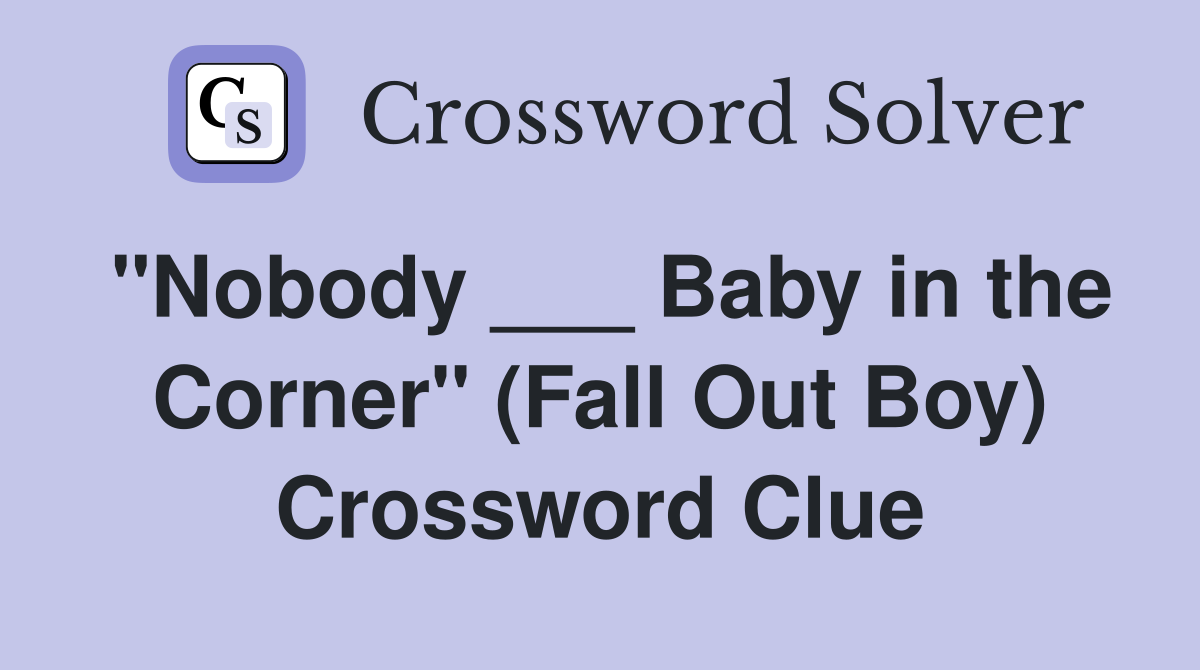 "Nobody ___ Baby in the Corner" (Fall Out Boy) Crossword Clue