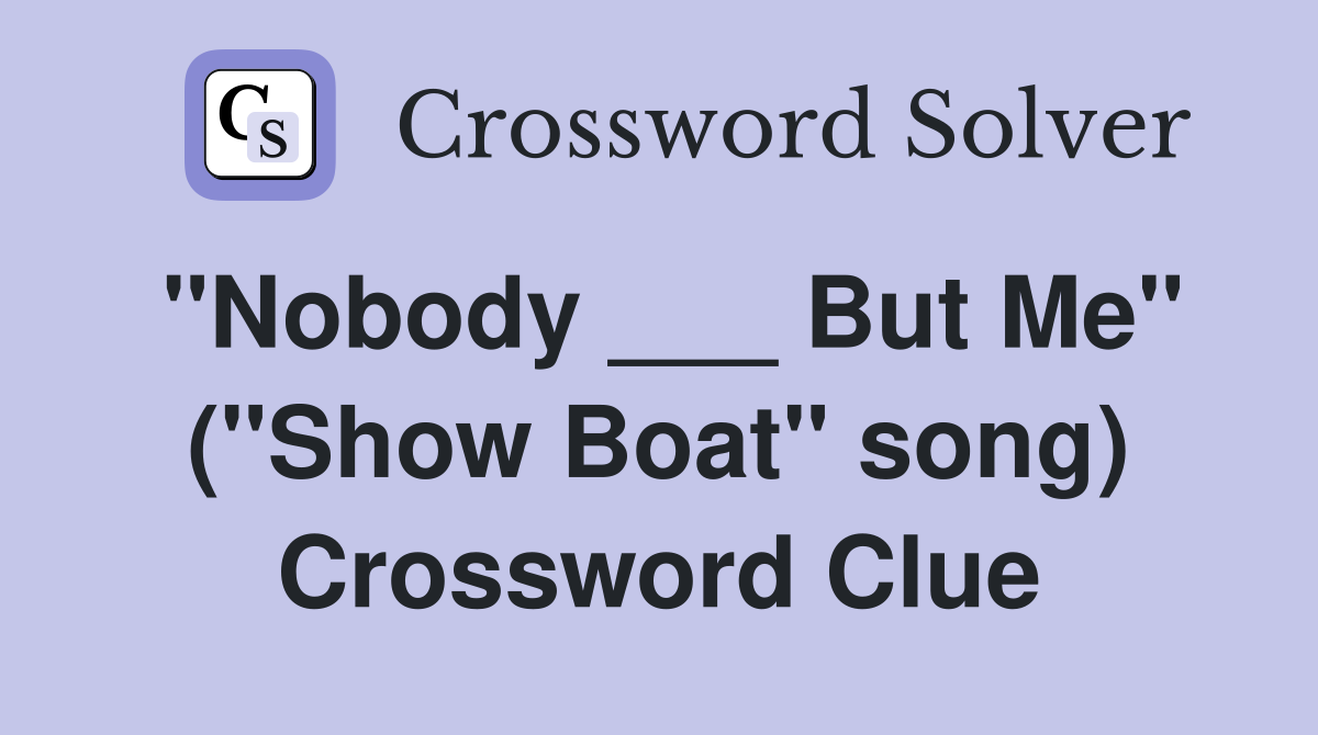 "Nobody ___ But Me" ("Show Boat" song) Crossword Clue