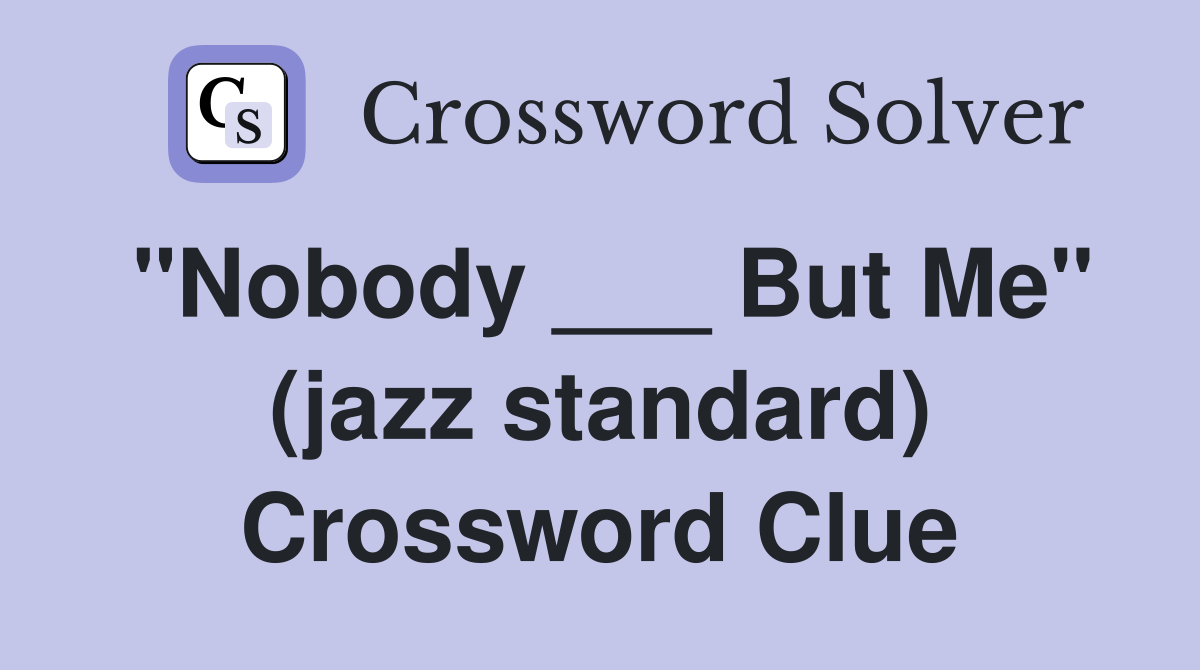 "Nobody ___ But Me" (jazz standard) Crossword Clue