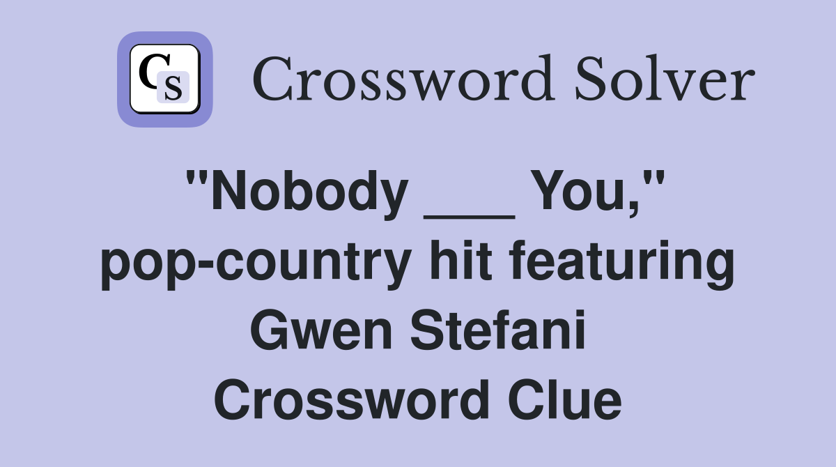 "Nobody ___ You," pop-country hit featuring Gwen Stefani Crossword Clue