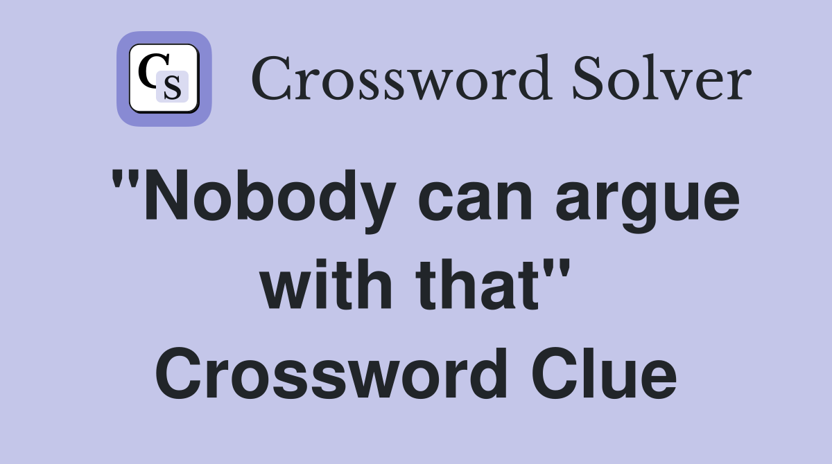 "Nobody can argue with that" Crossword Clue