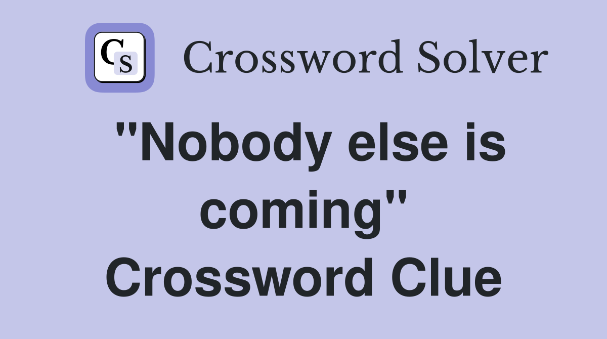 "Nobody else is coming" Crossword Clue