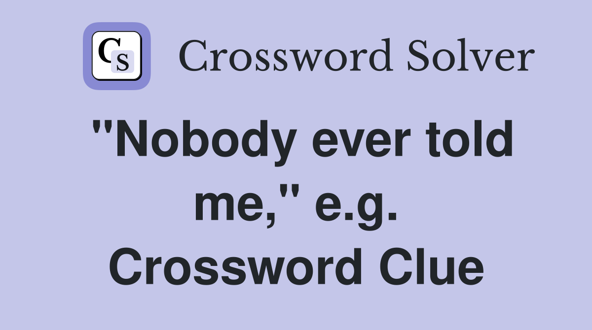 "Nobody ever told me," e.g. Crossword Clue