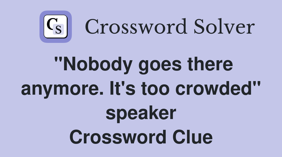 "Nobody goes there anymore. It's too crowded" speaker Crossword Clue