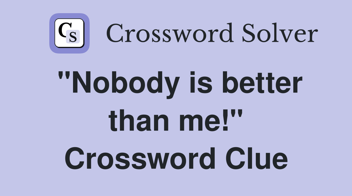 "Nobody is better than me!" Crossword Clue