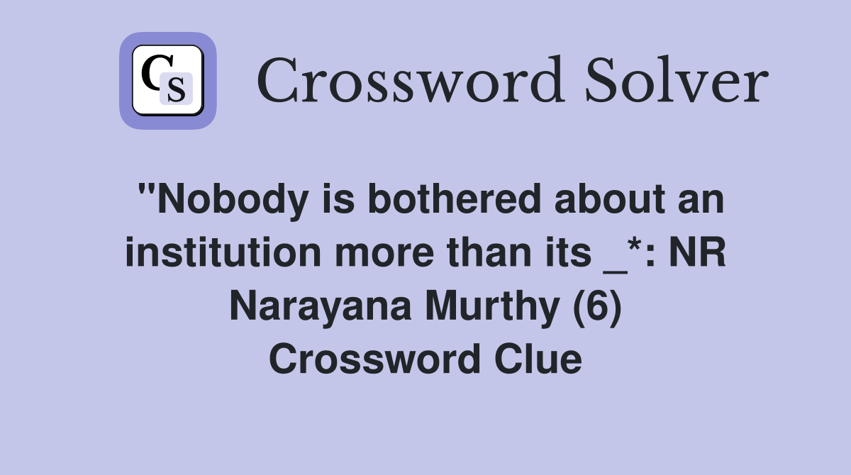 "Nobody is bothered about an institution more than its _*: NR Narayana Murthy (6) Crossword Clue