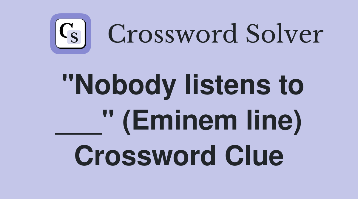 "Nobody listens to ___" (Eminem line) Crossword Clue