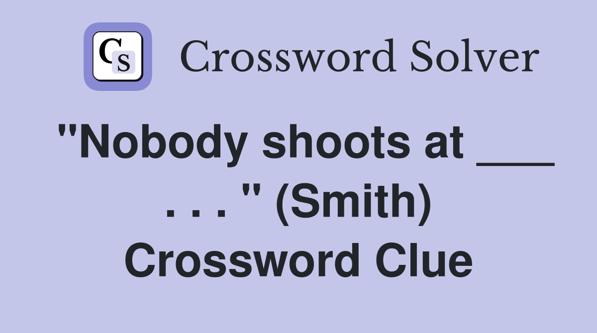 "Nobody shoots at ___ . . . " (Smith) Crossword Clue